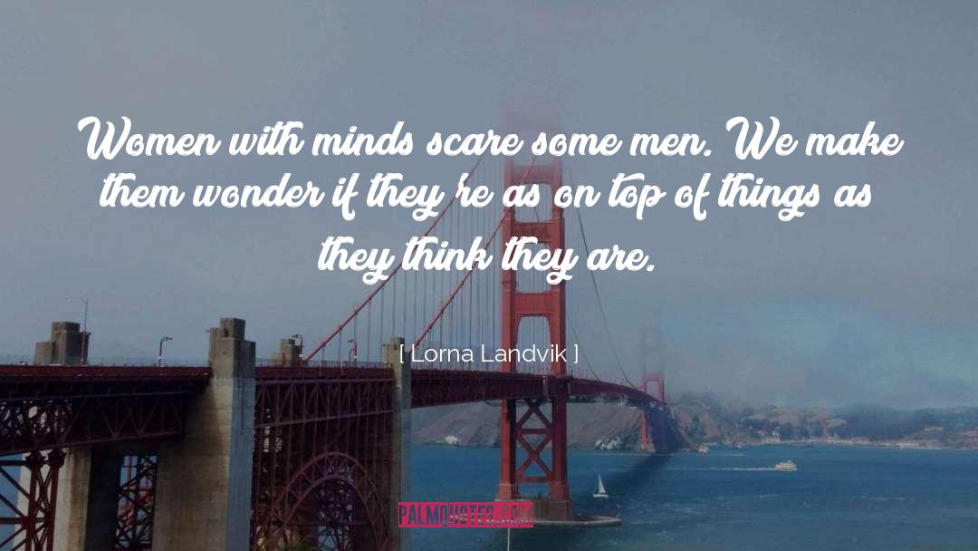 Lorna Landvik Quotes: Women with minds scare some