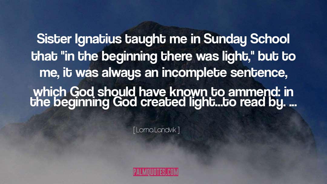 Lorna Landvik Quotes: Sister Ignatius taught me in