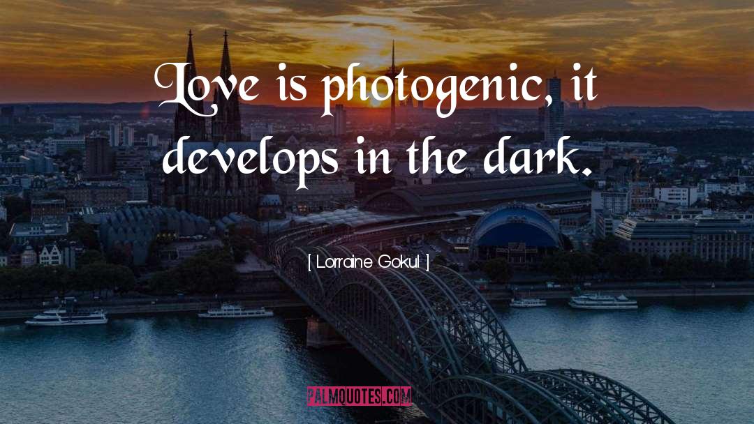 Lorraine Gokul Quotes: Love is photogenic, it develops