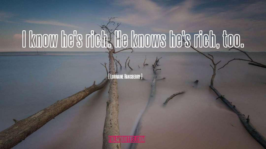 Lorraine Hansberry Quotes: I know he's rich. He