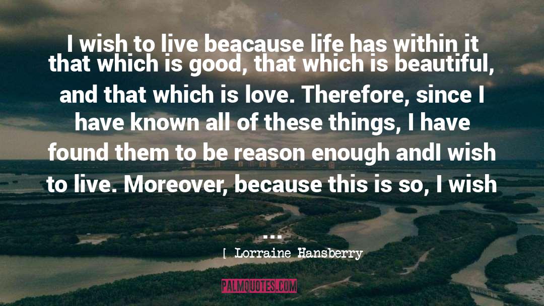 Lorraine Hansberry Quotes: I wish to live beacause