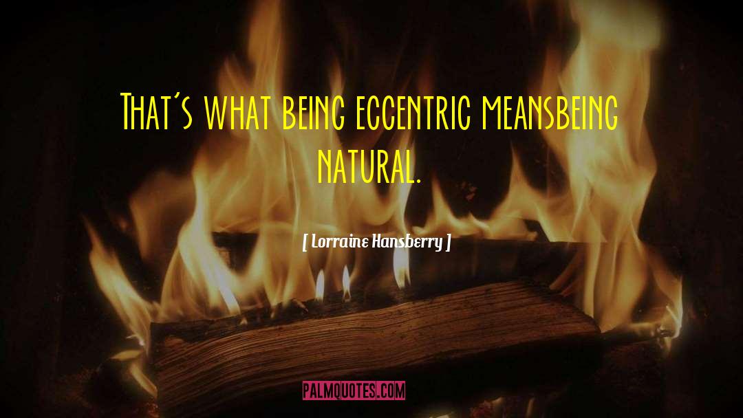 Lorraine Hansberry Quotes: That's what being eccentric means<br>being