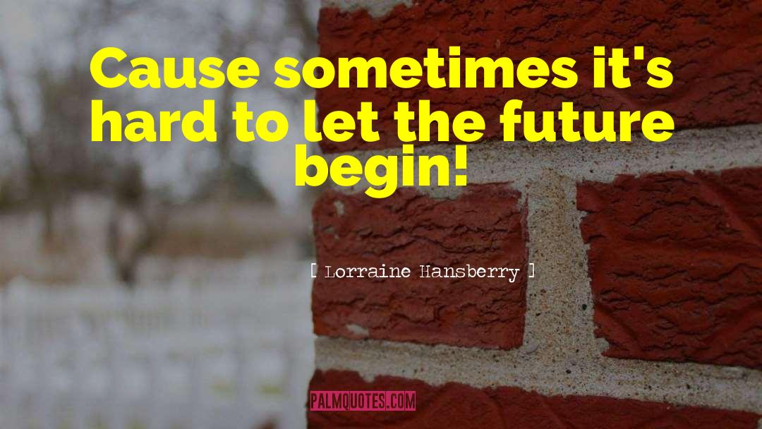 Lorraine Hansberry Quotes: Cause sometimes it's hard to