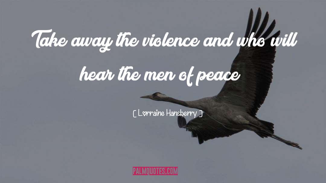 Lorraine Hansberry Quotes: Take away the violence and