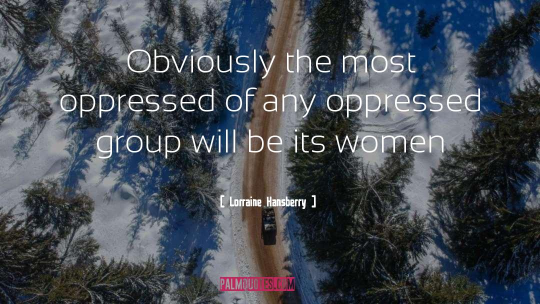 Lorraine Hansberry Quotes: Obviously the most oppressed of