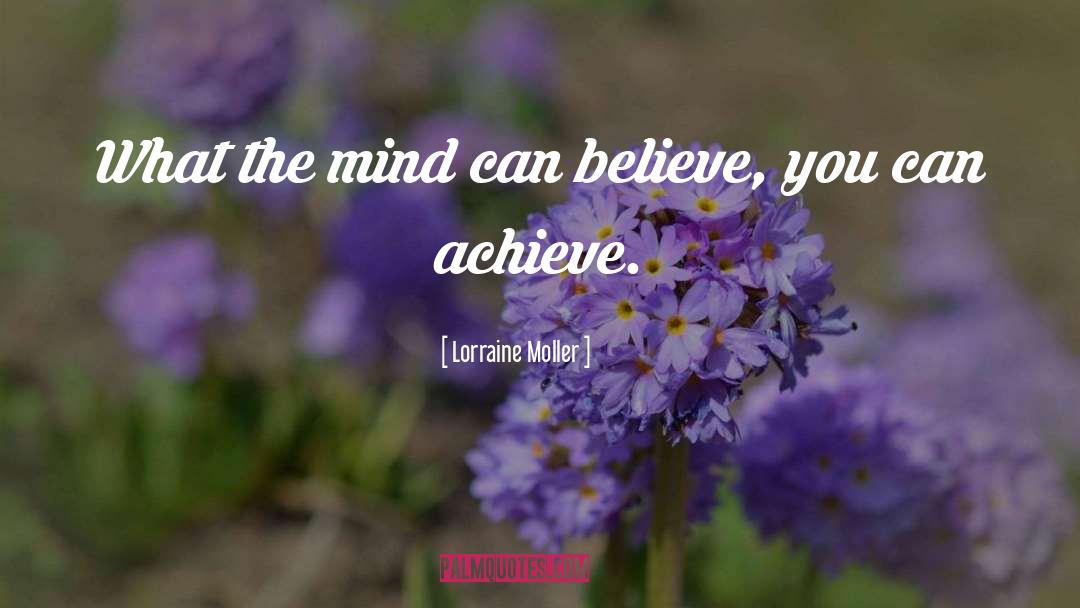 Lorraine Moller Quotes: What the mind can believe,
