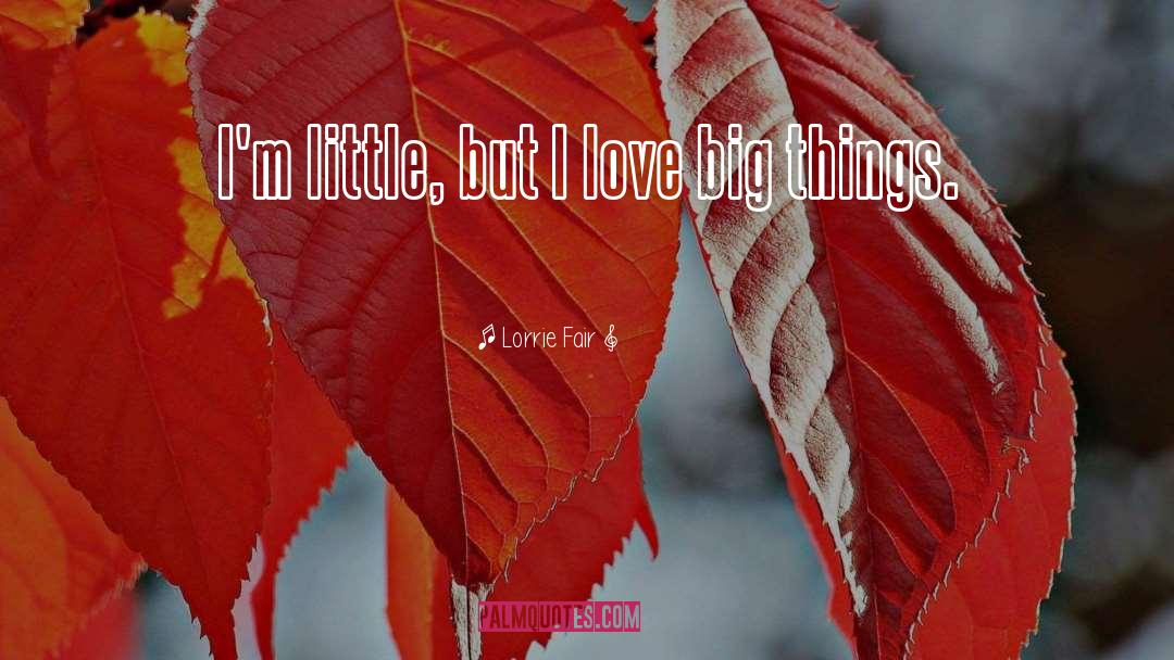 Lorrie Fair Quotes: I'm little, but I love