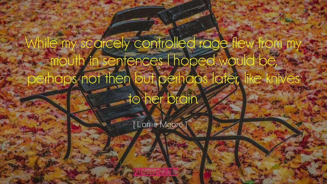 Lorrie Moore Quotes: While my scarcely controlled rage