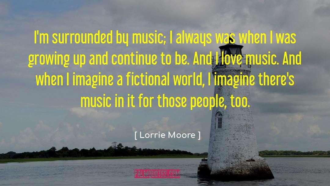 Lorrie Moore Quotes: I'm surrounded by music; I