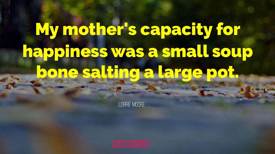 Lorrie Moore Quotes: My mother's capacity for happiness