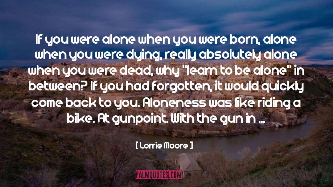 Lorrie Moore Quotes: If you were alone when