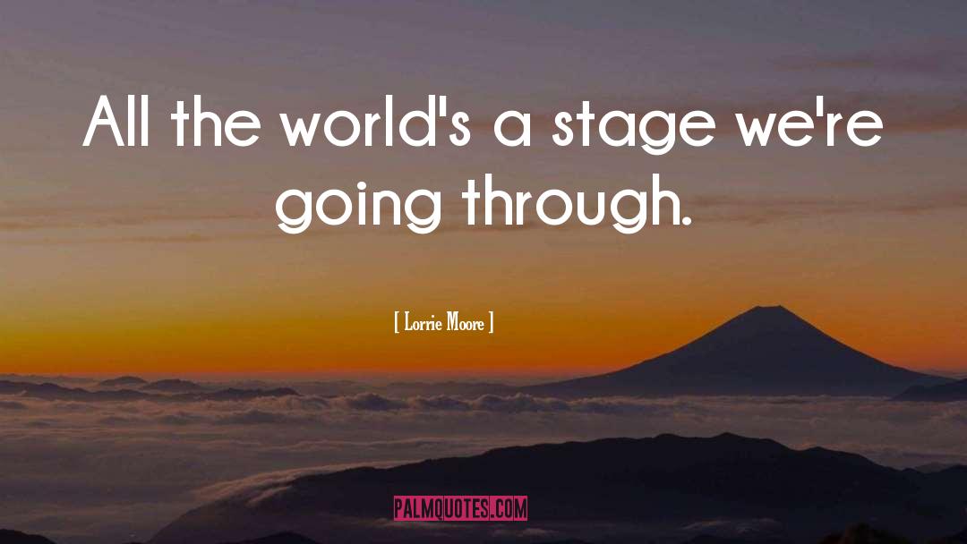 Lorrie Moore Quotes: All the world's a stage