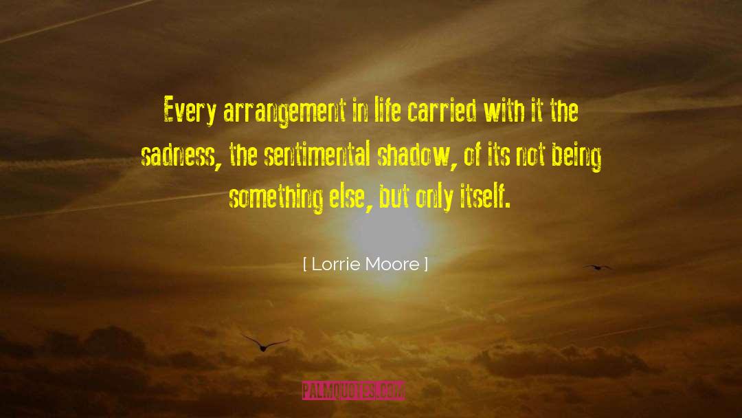 Lorrie Moore Quotes: Every arrangement in life carried