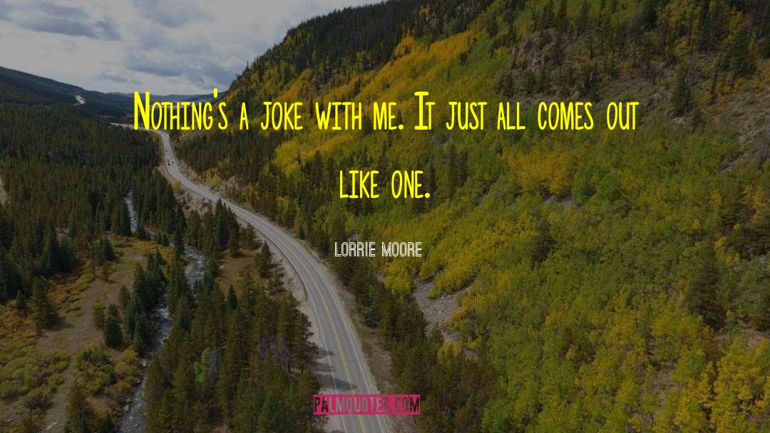 Lorrie Moore Quotes: Nothing's a joke with me.