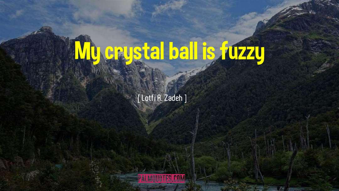 Lotfi A. Zadeh Quotes: My crystal ball is fuzzy