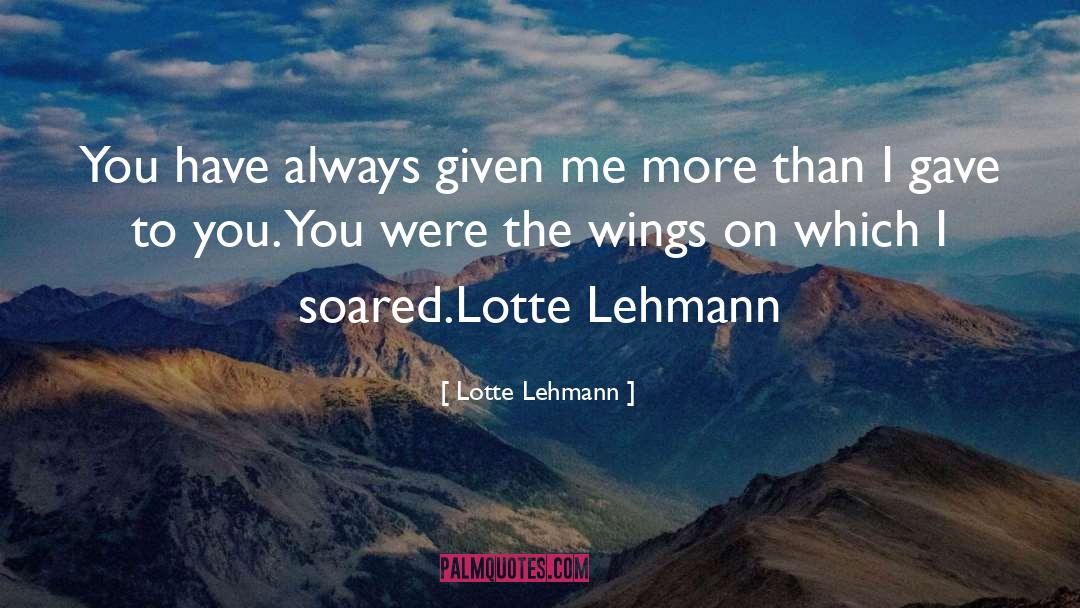 Lotte Lehmann Quotes: You have always given me