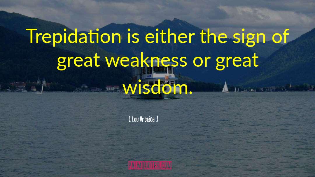 Lou Aronica Quotes: Trepidation is either the sign