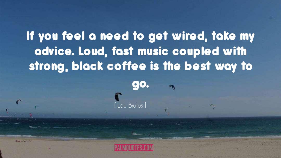 Lou Brutus Quotes: If you feel a need