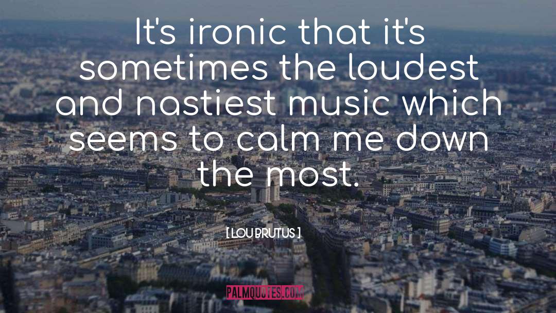 Lou Brutus Quotes: It's ironic that it's sometimes