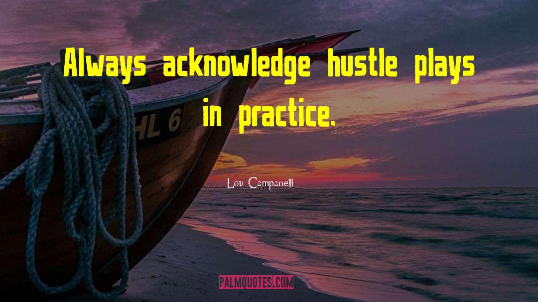 Lou Campanelli Quotes: Always acknowledge hustle plays in