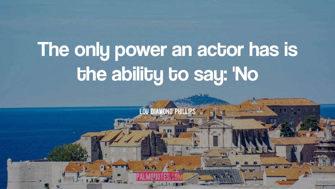 Lou Diamond Phillips Quotes: The only power an actor