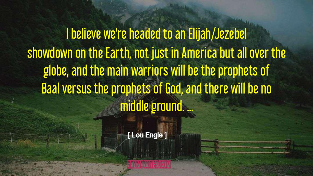 Lou Engle Quotes: I believe we're headed to