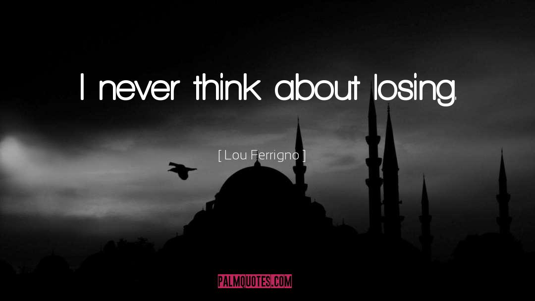 Lou Ferrigno Quotes: I never think about losing.