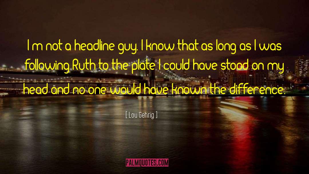 Lou Gehrig Quotes: I'm not a headline guy.