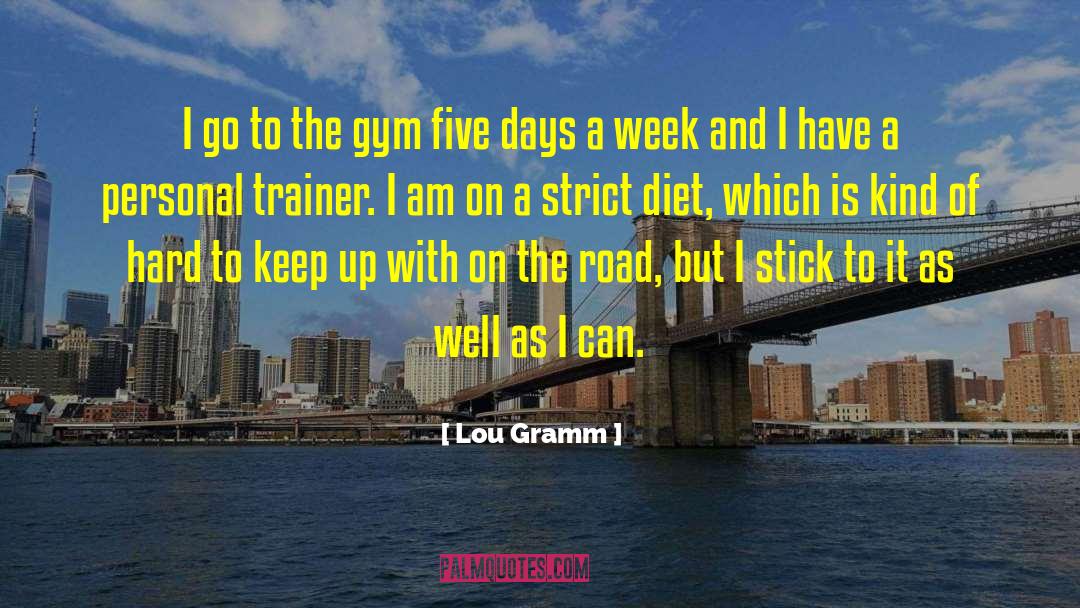 Lou Gramm Quotes: I go to the gym