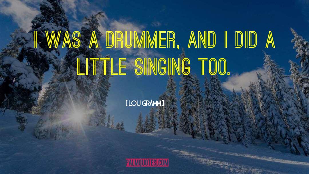 Lou Gramm Quotes: I was a drummer, and