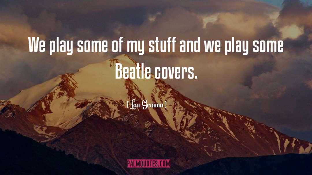 Lou Gramm Quotes: We play some of my