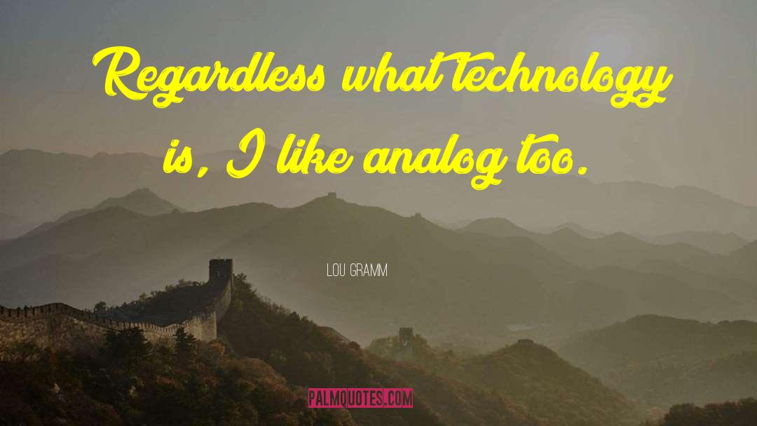 Lou Gramm Quotes: Regardless what technology is, I
