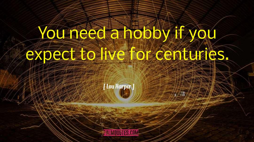 Lou Harper Quotes: You need a hobby if