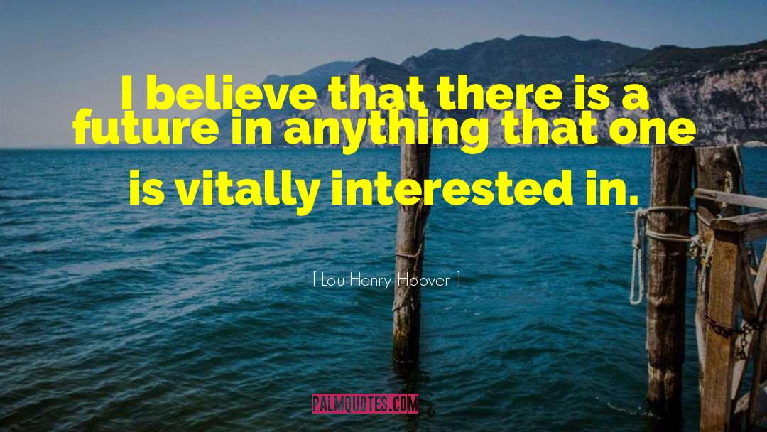 Lou Henry Hoover Quotes: I believe that there is