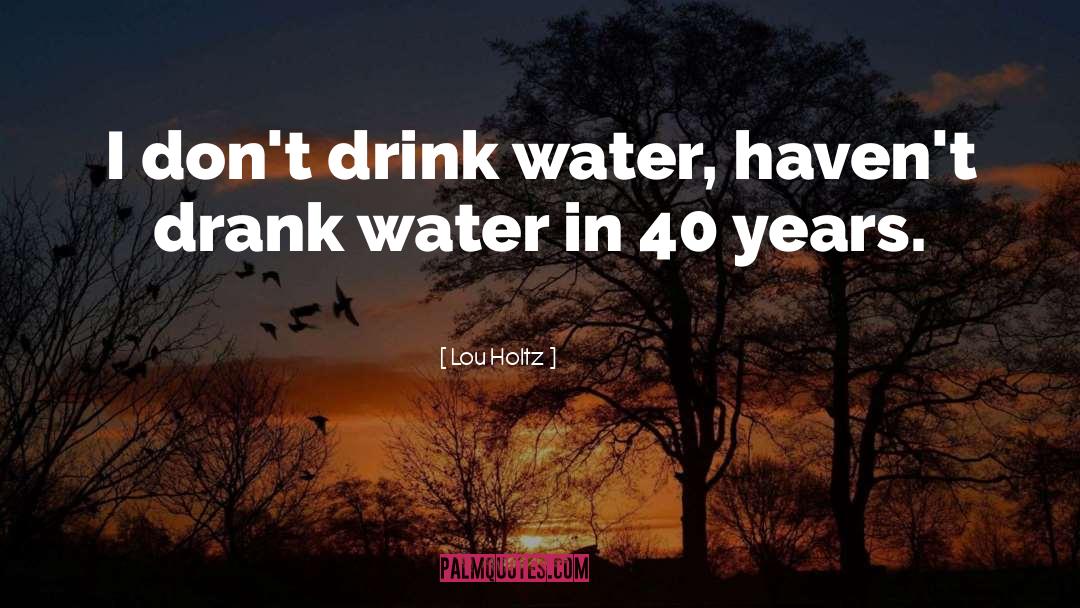 Lou Holtz Quotes: I don't drink water, haven't