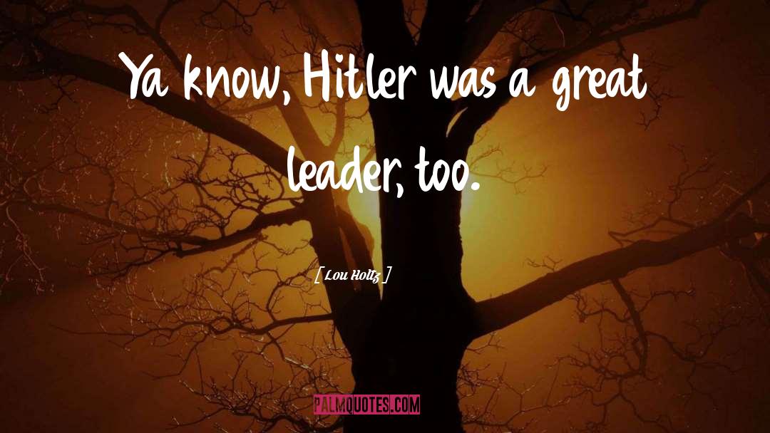 Lou Holtz Quotes: Ya know, Hitler was a
