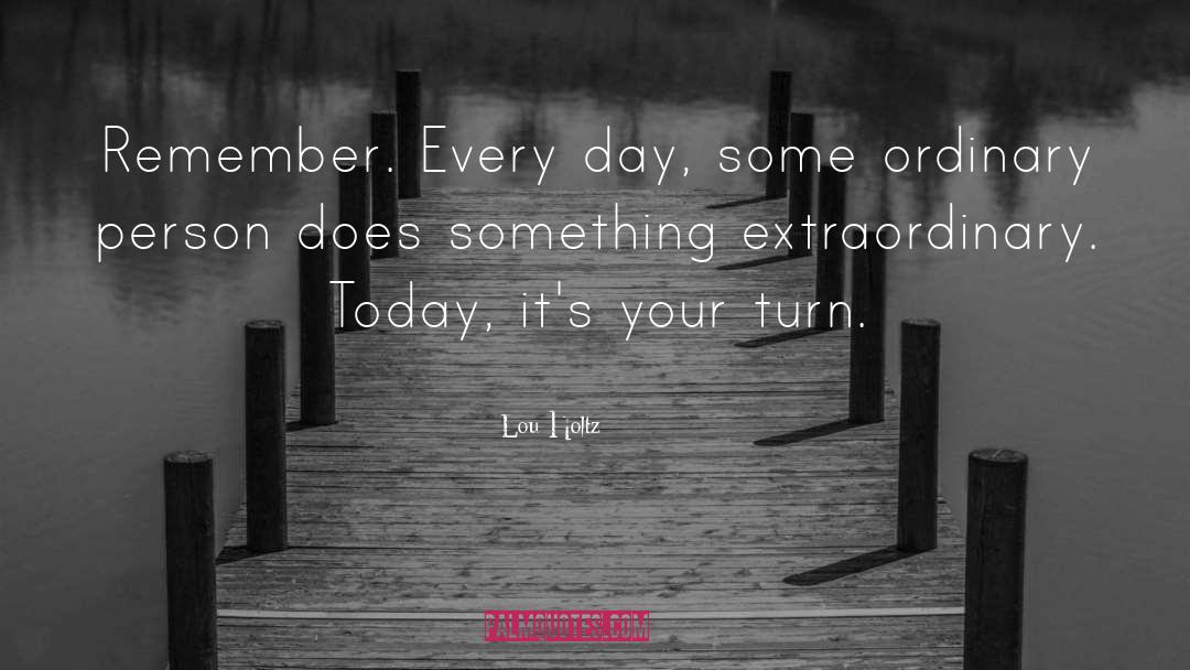 Lou Holtz Quotes: Remember. Every day, some ordinary