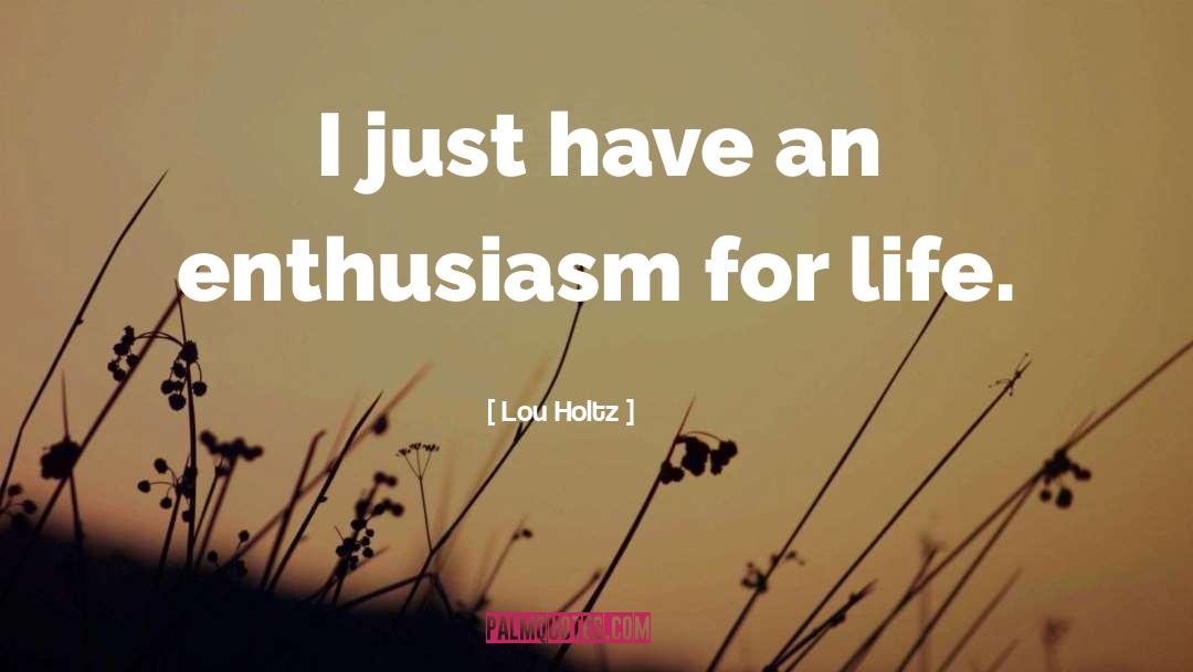 Lou Holtz Quotes: I just have an enthusiasm