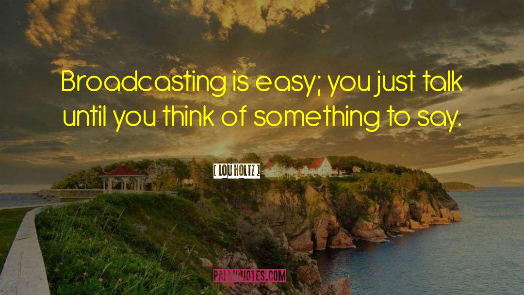 Lou Holtz Quotes: Broadcasting is easy; you just