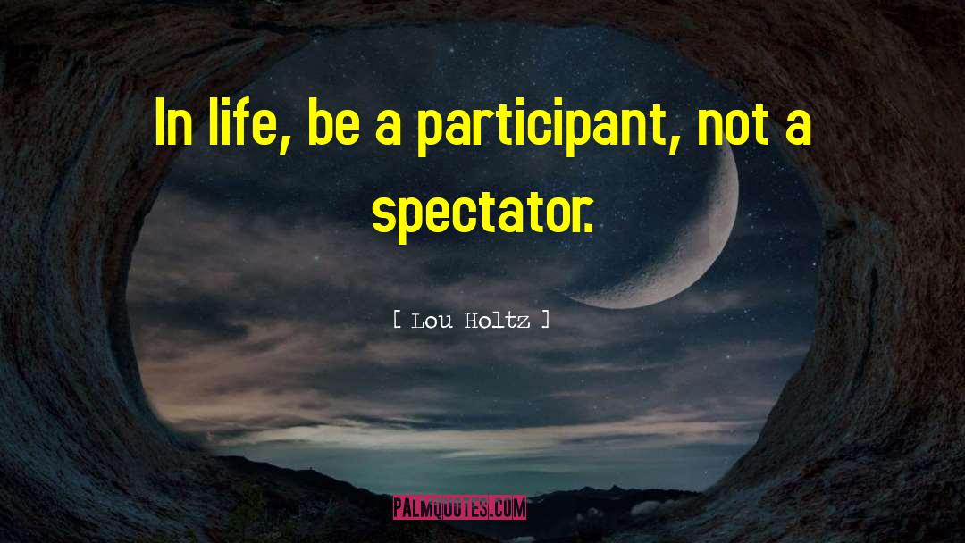 Lou Holtz Quotes: In life, be a participant,