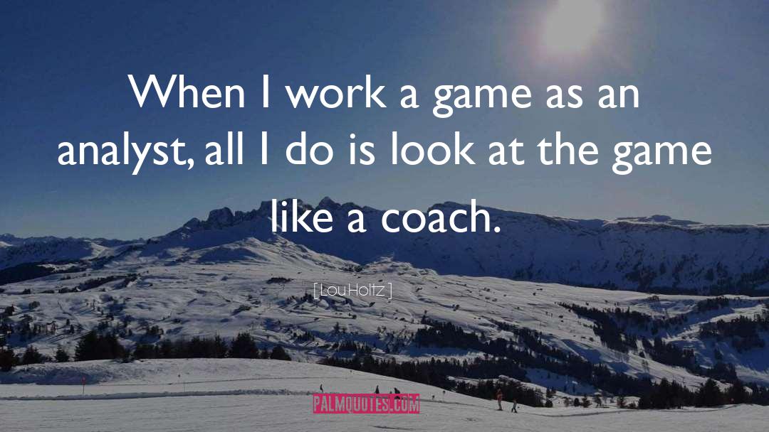 Lou Holtz Quotes: When I work a game