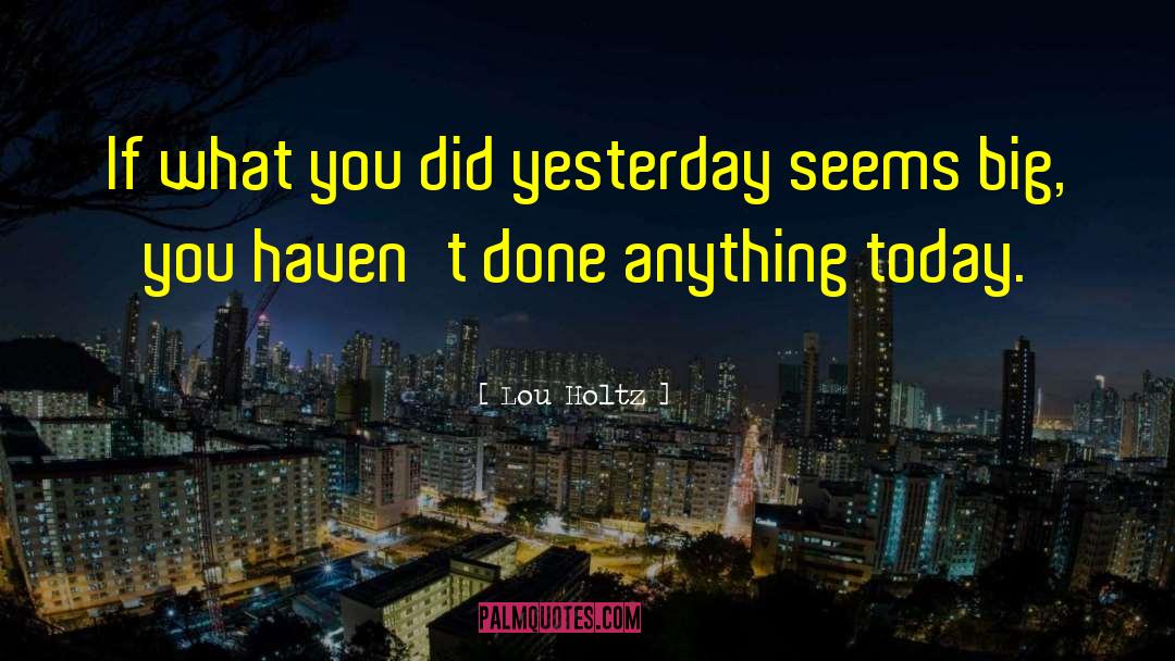 Lou Holtz Quotes: If what you did yesterday