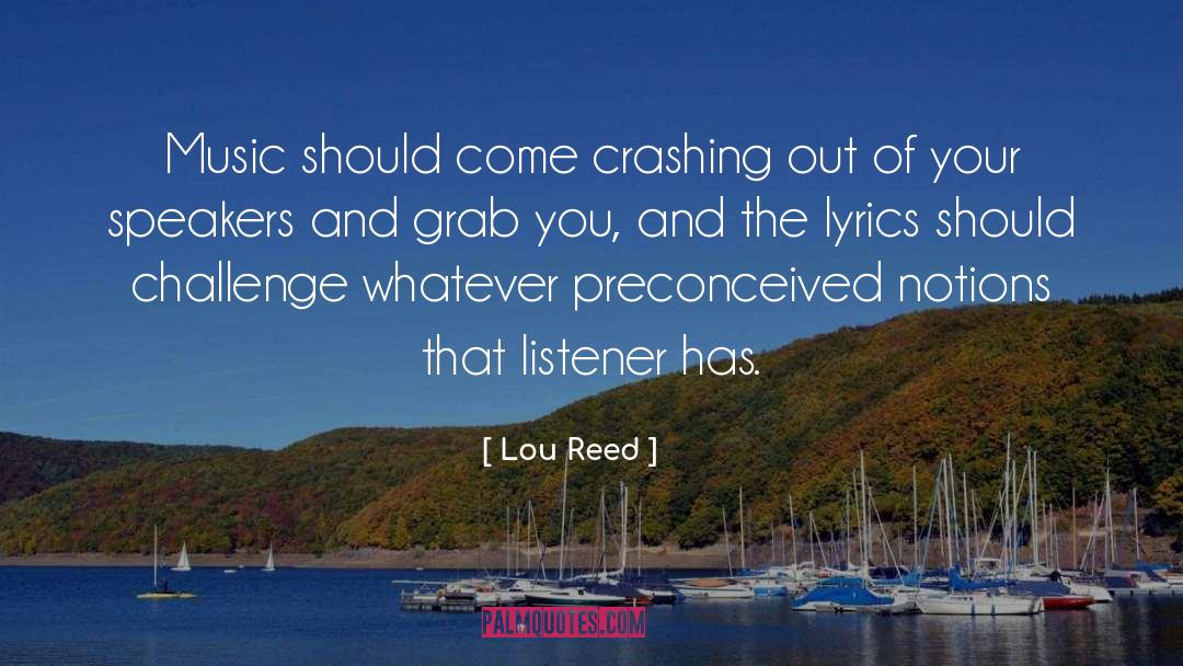 Lou Reed Quotes: Music should come crashing out