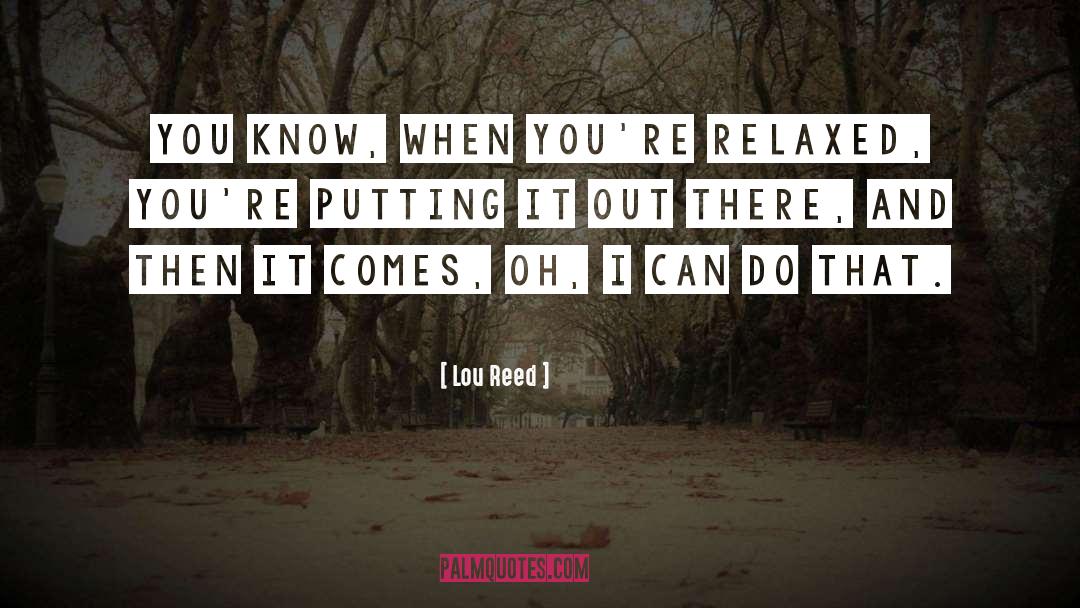 Lou Reed Quotes: You know, when you're relaxed,