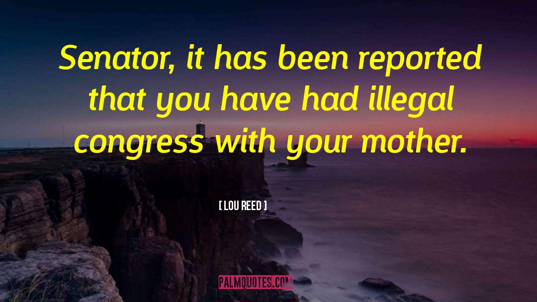 Lou Reed Quotes: Senator, it has been reported