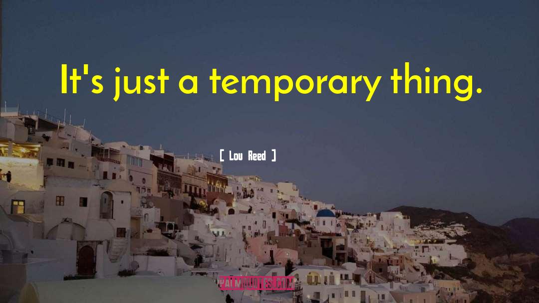 Lou Reed Quotes: It's just a temporary thing.