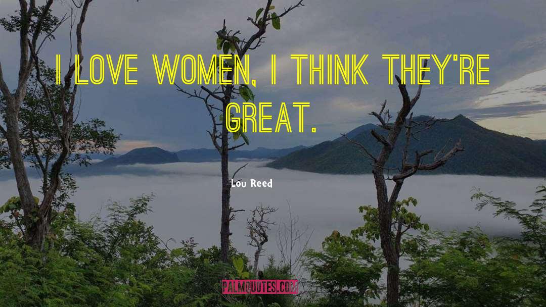 Lou Reed Quotes: I love women, I think