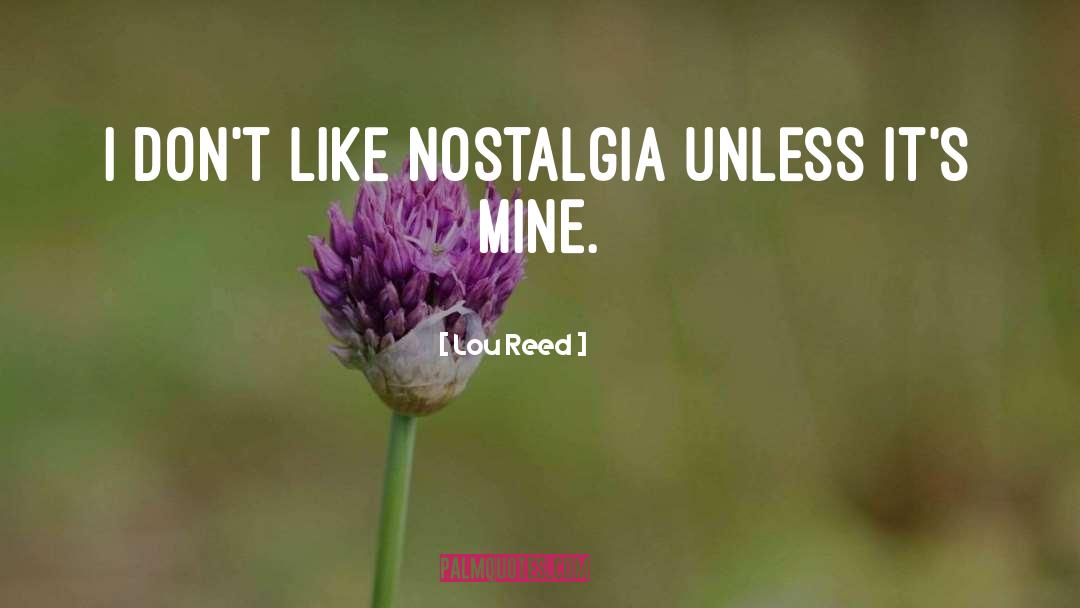 Lou Reed Quotes: I don't like nostalgia unless