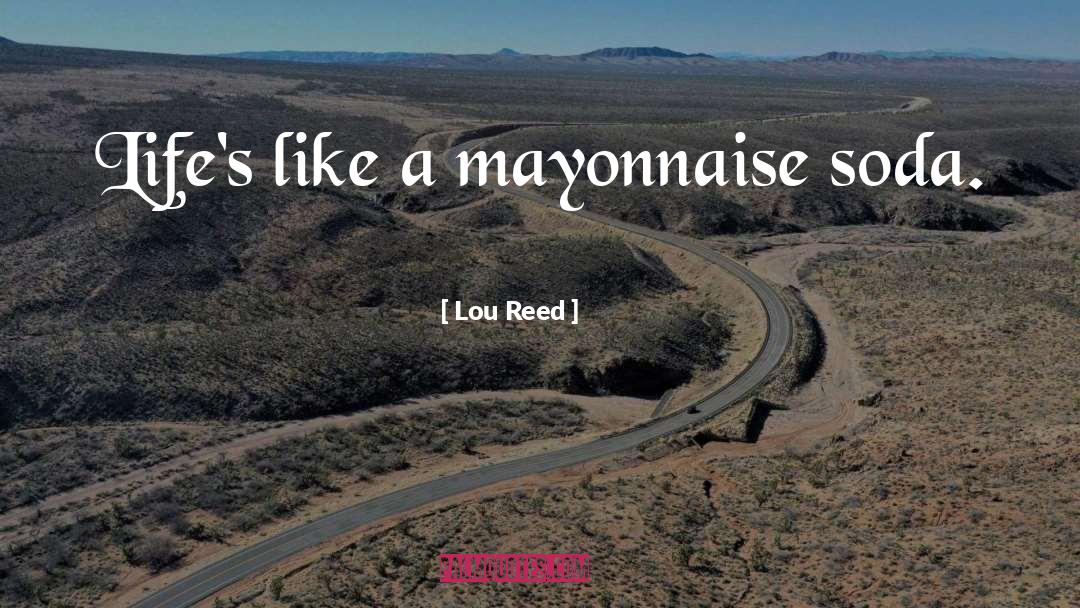 Lou Reed Quotes: Life's like a mayonnaise soda.