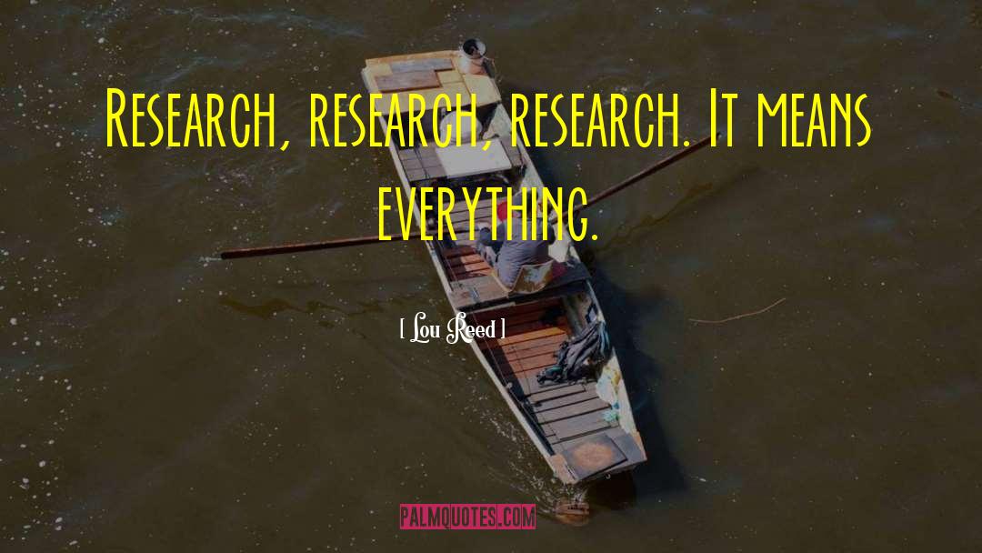 Lou Reed Quotes: Research, research, research. It means